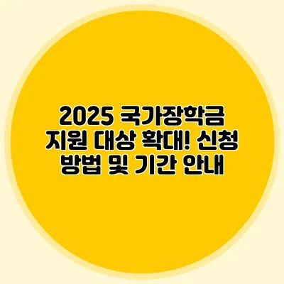 2025 국가장학금 지원 대상 확대! 신청 방법 및 기간 안내