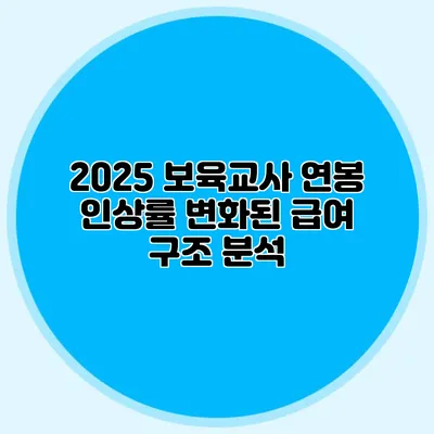 2025 보육교사 연봉 인상률 변화된 급여 구조 분석