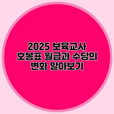 2025 보육교사 호봉표 월급과 수당의 변화 알아보기