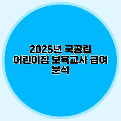 2025년 국공립 어린이집 보육교사 급여 분석
