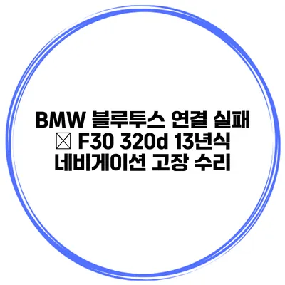 BMW 블루투스 연결 실패 – F30 320d 13년식 네비게이션 고장 수리