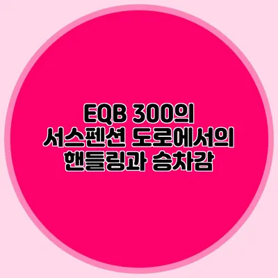 EQB 300의 서스펜션 도로에서의 핸들링과 승차감