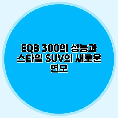 EQB 300의 성능과 스타일 SUV의 새로운 면모