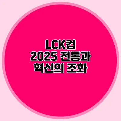 LCK컵 2025 전통과 혁신의 조화