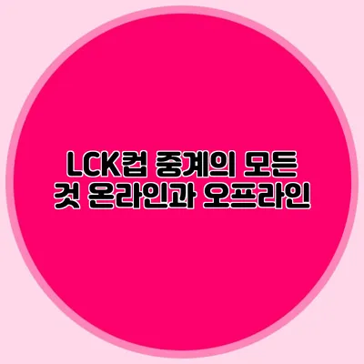 LCK컵 중계의 모든 것 온라인과 오프라인