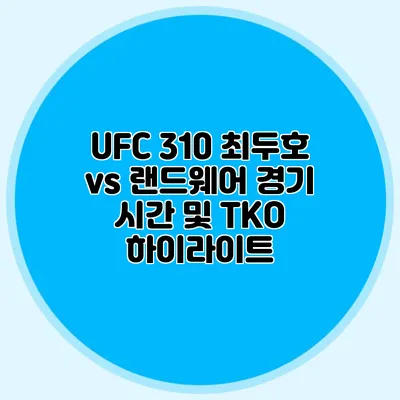 UFC 310 최두호 vs 랜드웨어 경기 시간 및 TKO 하이라이트