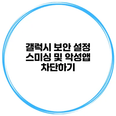 갤럭시 보안 설정 스미싱 및 악성앱 차단하기