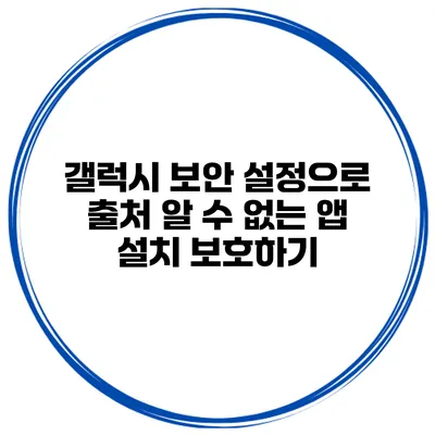 갤럭시 보안 설정으로 출처 알 수 없는 앱 설치 보호하기