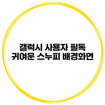 갤럭시 사용자 필독 귀여운 스누피 배경화면