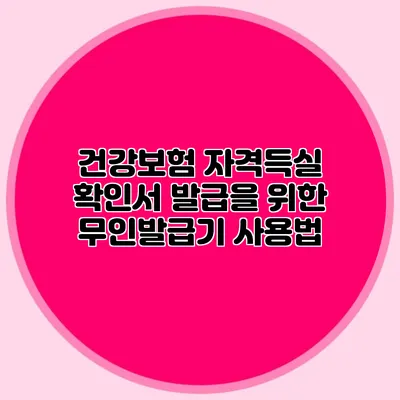 건강보험 자격득실 확인서 발급을 위한 무인발급기 사용법