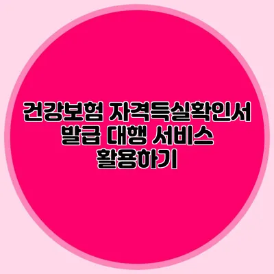 건강보험 자격득실확인서 발급 대행 서비스 활용하기