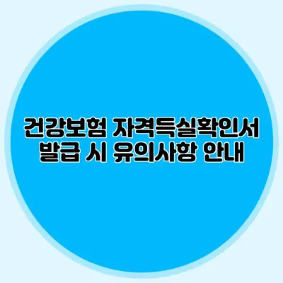 건강보험 자격득실확인서 발급 시 유의사항 안내