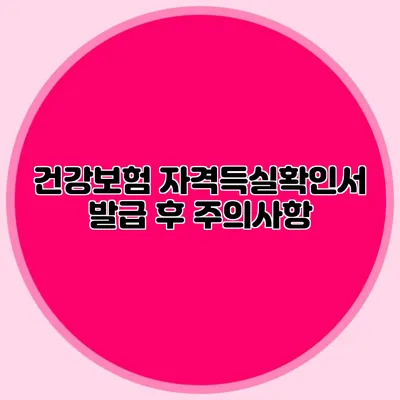 건강보험 자격득실확인서 발급 후 주의사항