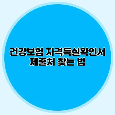 건강보험 자격득실확인서 제출처 찾는 법