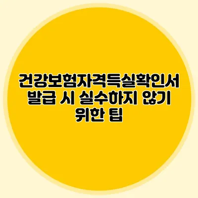 건강보험자격득실확인서 발급 시 실수하지 않기 위한 팁