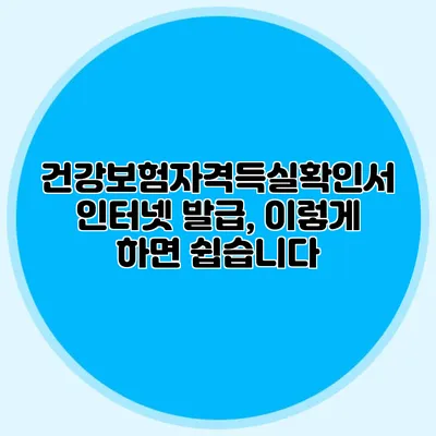 건강보험자격득실확인서 인터넷 발급, 이렇게 하면 쉽습니다