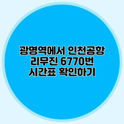 광명역에서 인천공항 리무진 6770번 시간표 확인하기
