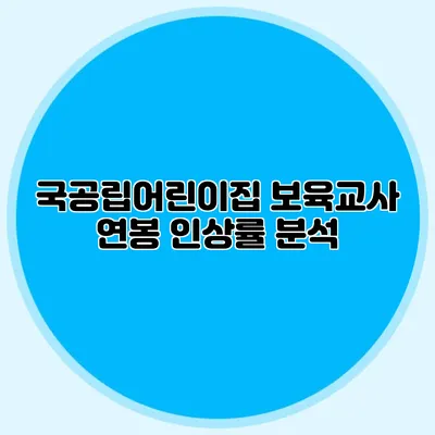 국공립어린이집 보육교사 연봉 인상률 분석