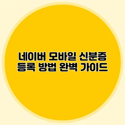 네이버 모바일 신분증 등록 방법 완벽 가이드