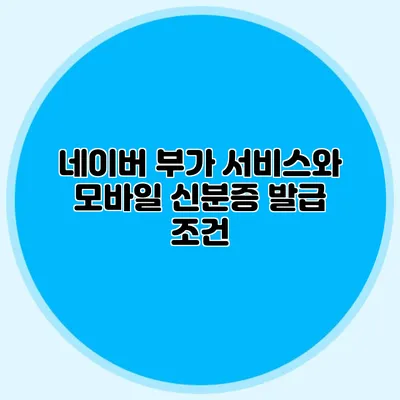 네이버 부가 서비스와 모바일 신분증 발급 조건