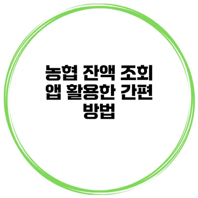 농협 잔액 조회 앱 활용한 간편 방법