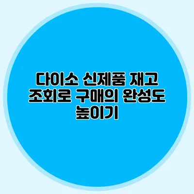 다이소 신제품 재고 조회로 구매의 완성도 높이기