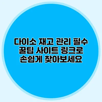 다이소 재고 관리 필수 꿀팁 사이트 링크로 손쉽게 찾아보세요