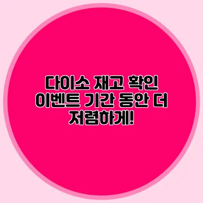 다이소 재고 확인 이벤트 기간 동안 더 저렴하게!