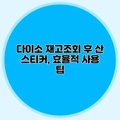 다이소 재고조회 후 산 스티커, 효율적 사용 팁