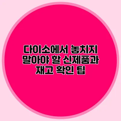 다이소에서 놓치지 말아야 할 신제품과 재고 확인 팁