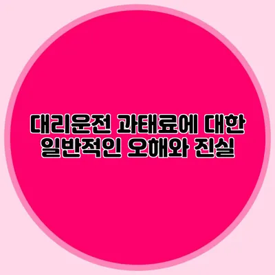 대리운전 과태료에 대한 일반적인 오해와 진실