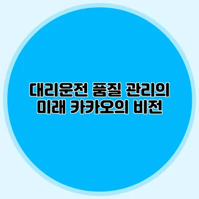 대리운전 품질 관리의 미래 카카오의 비전