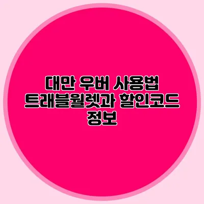 대만 우버 사용법 트래블월렛과 할인코드 정보