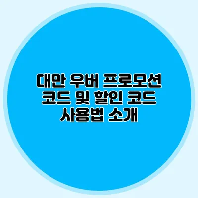 대만 우버 프로모션 코드 및 할인 코드 사용법 소개
