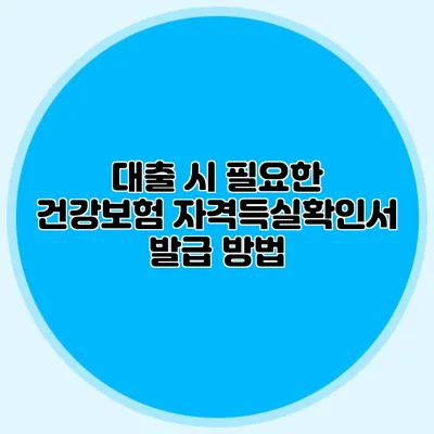 대출 시 필요한 건강보험 자격득실확인서 발급 방법