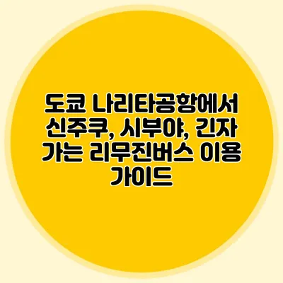 도쿄 나리타공항에서 신주쿠, 시부야, 긴자 가는 리무진버스 이용 가이드