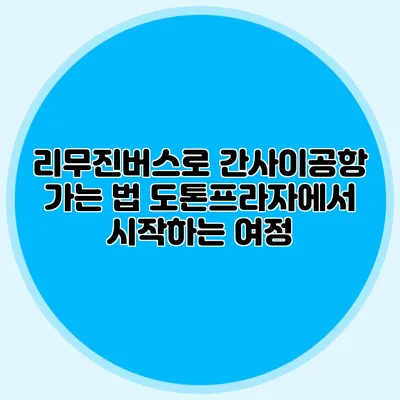 리무진버스로 간사이공항 가는 법 도톤프라자에서 시작하는 여정