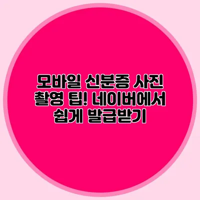 모바일 신분증 사진 촬영 팁! 네이버에서 쉽게 발급받기