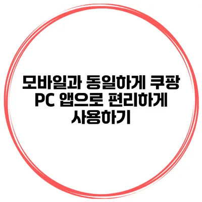 모바일과 동일하게 쿠팡 PC 앱으로 편리하게 사용하기