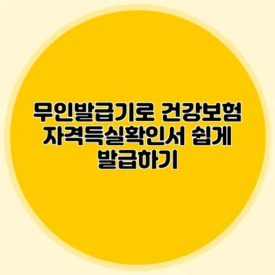 무인발급기로 건강보험 자격득실확인서 쉽게 발급하기
