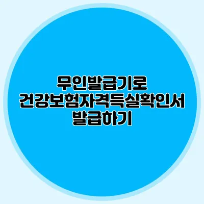 무인발급기로 건강보험자격득실확인서 발급하기