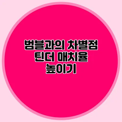 범블과의 차별점 틴더 매치율 높이기
