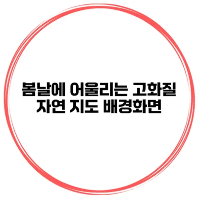 봄날에 어울리는 고화질 자연 지도 배경화면