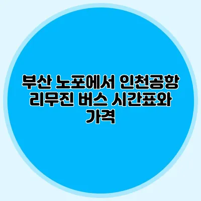 부산 노포에서 인천공항 리무진 버스 시간표와 가격