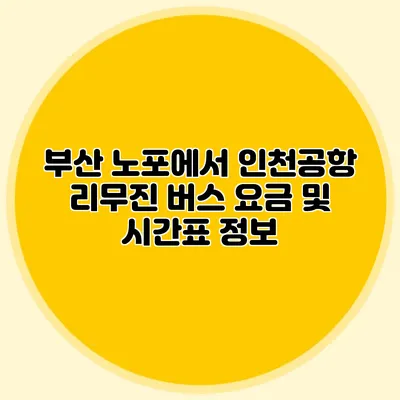 부산 노포에서 인천공항 리무진 버스 요금 및 시간표 정보