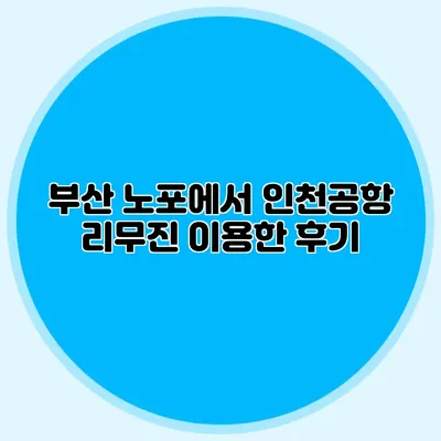 부산 노포에서 인천공항 리무진 이용한 후기