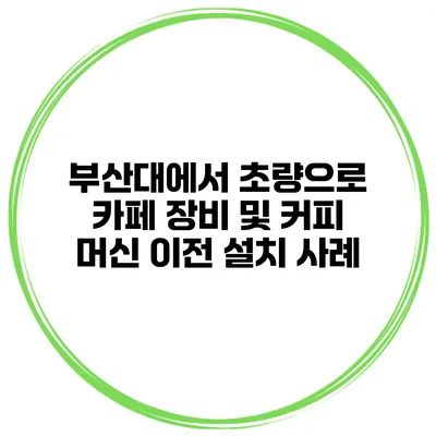 부산대에서 초량으로 카페 장비 및 커피 머신 이전 설치 사례