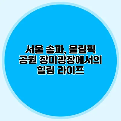 서울 송파, 올림픽 공원 장미광장에서의 힐링 라이프