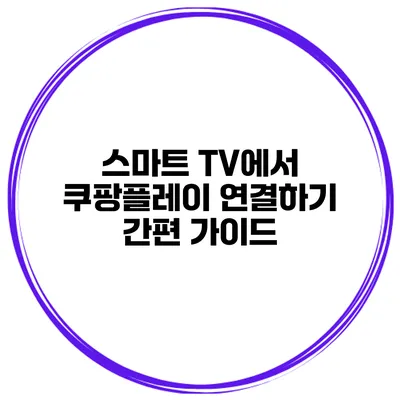 스마트 TV에서 쿠팡플레이 연결하기 간편 가이드