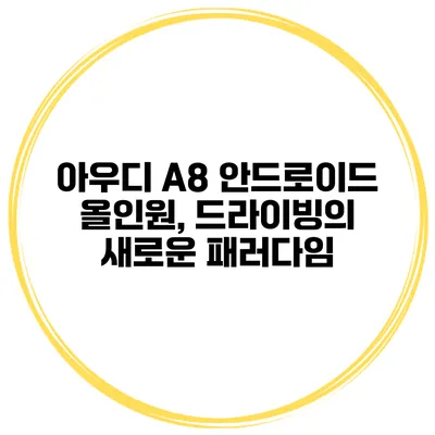 아우디 A8 안드로이드 올인원, 드라이빙의 새로운 패러다임